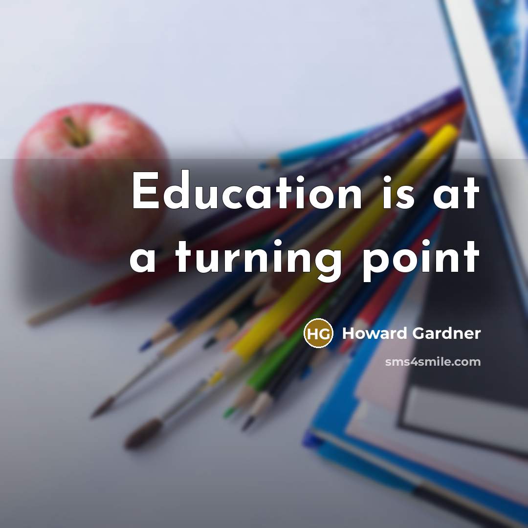 “Education is at a turning point” quote by Howard Gardner