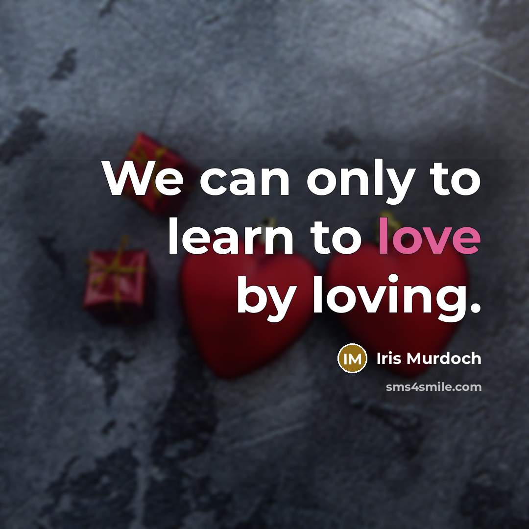 “We can only to learn to love by loving.…” quote by Iris Murdoch