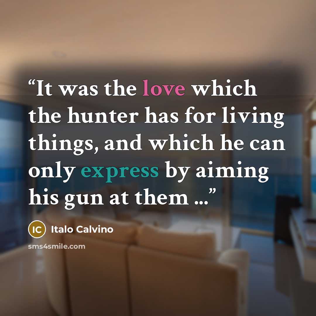 “It was the love which the hunter has for living things, and which he can only express by aiming his gun at them ...” quote by Italo Calvino