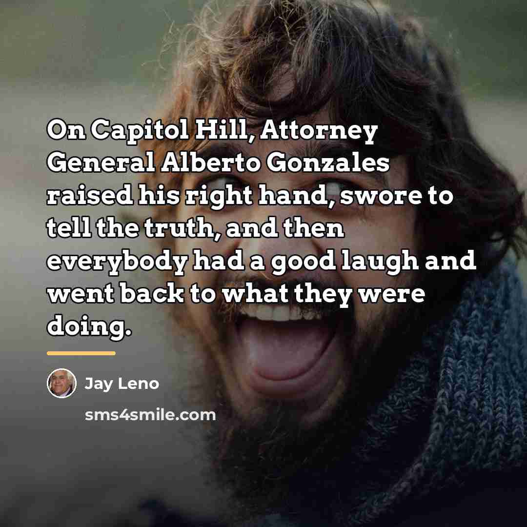 “On Capitol Hill, Attorney General Alberto Gonzales raised his right…” quote by Jay Leno