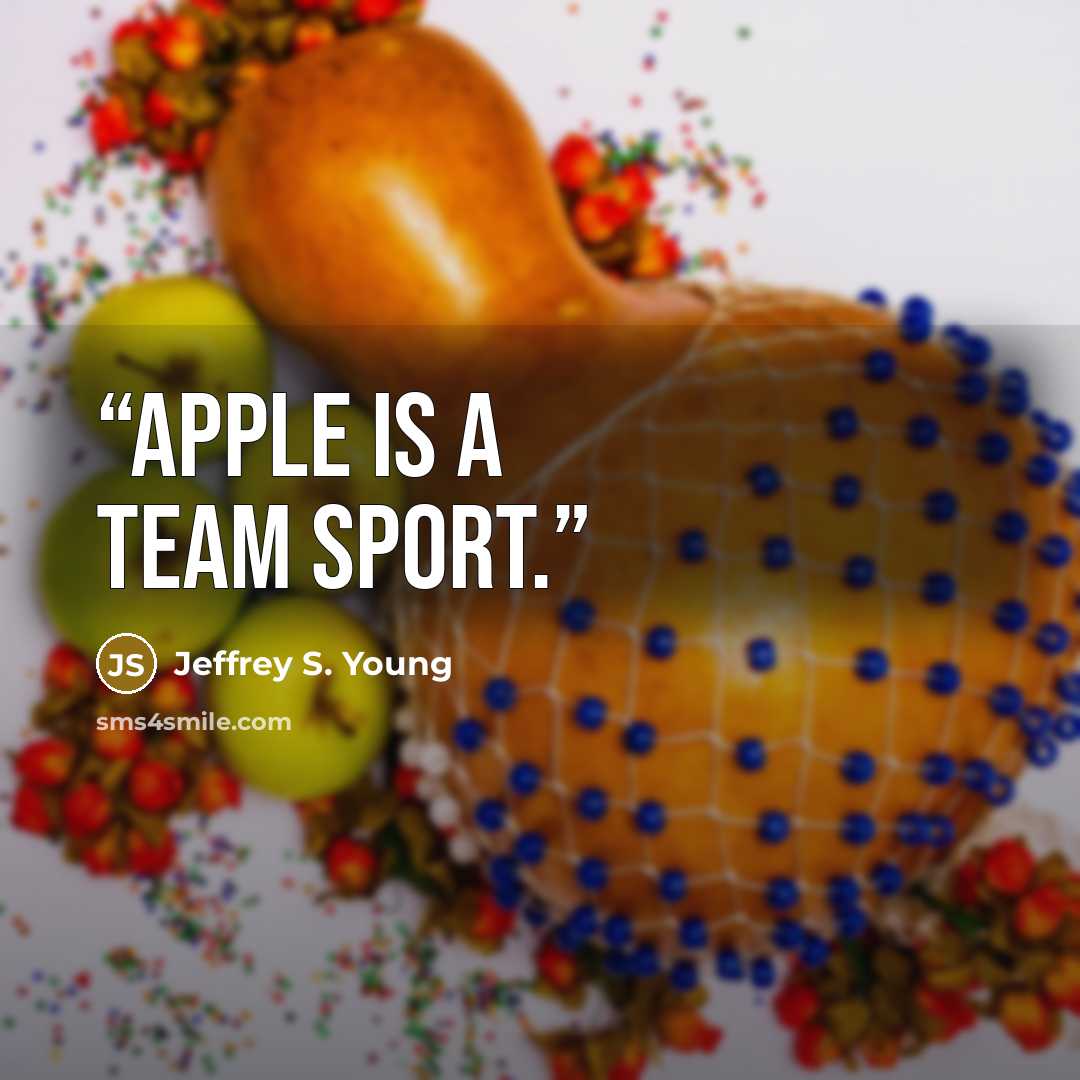 “Apple is a team sport.” quote by Jeffrey S. Young
