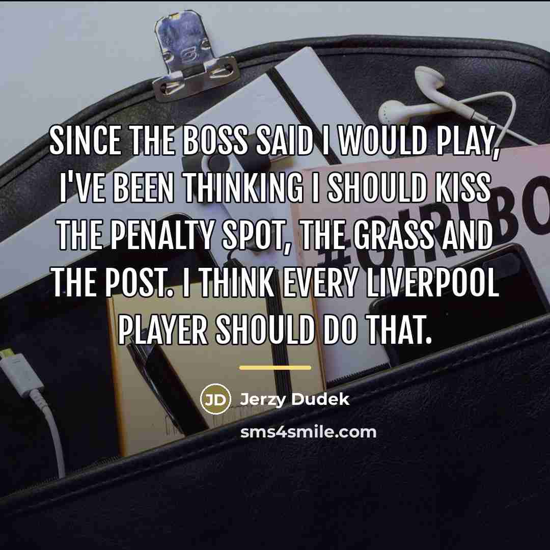 “Since the boss said I would play, I've been thinking…” quote by Jerzy Dudek