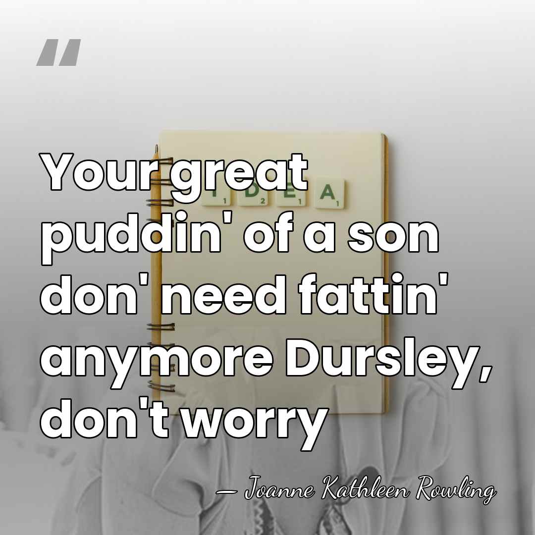 Your great puddin' of a son don' need fattin' anymore Dursley, don't&hellip; - Joanne Kathleen Rowling