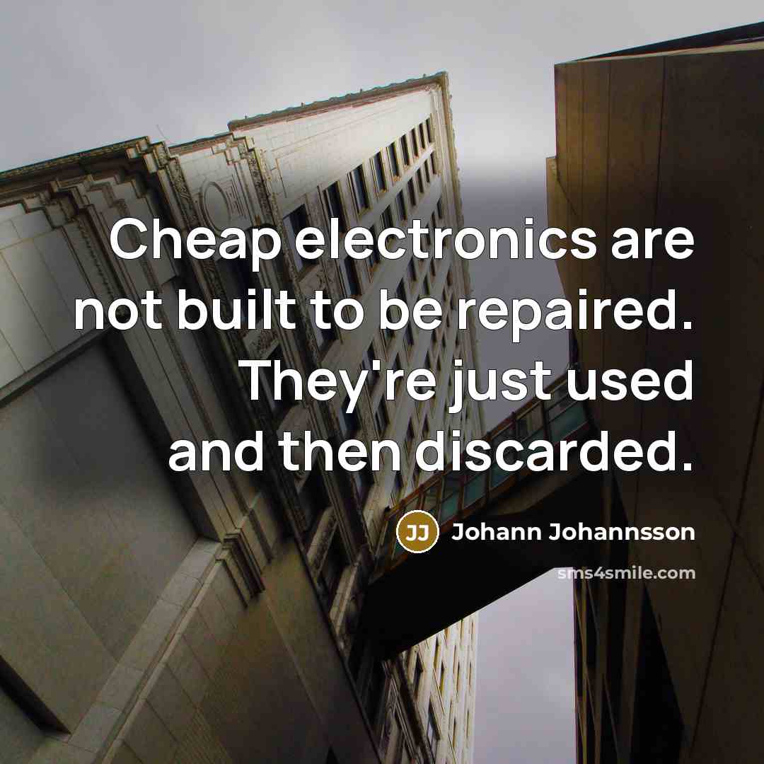 “Cheap electronics are not built to be repaired. They're just…” quote by Johann Johannsson