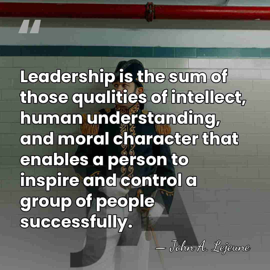 Leadership is the sum of those qualities of intellect, human understanding, and&hellip; - John A. Lejeune