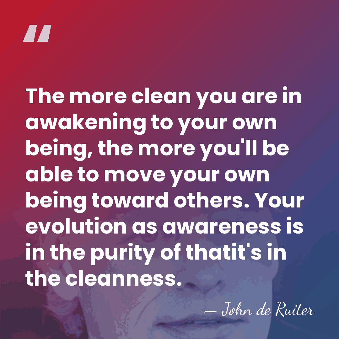 The more clean you are in awakening to your own being, the&hellip; - John de Ruiter