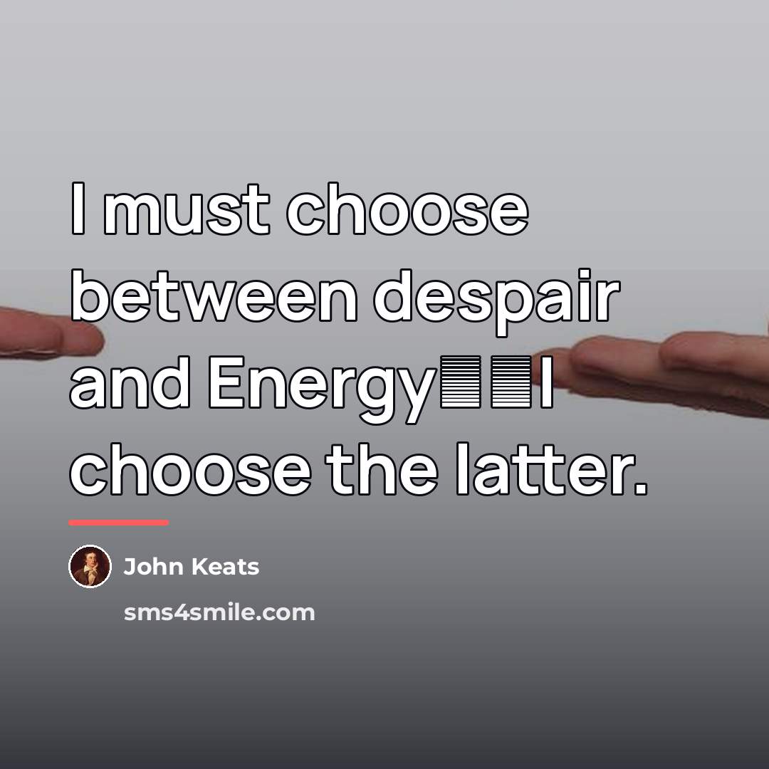 “I must choose between despair and Energy──I choose the latter.…” quote by John Keats