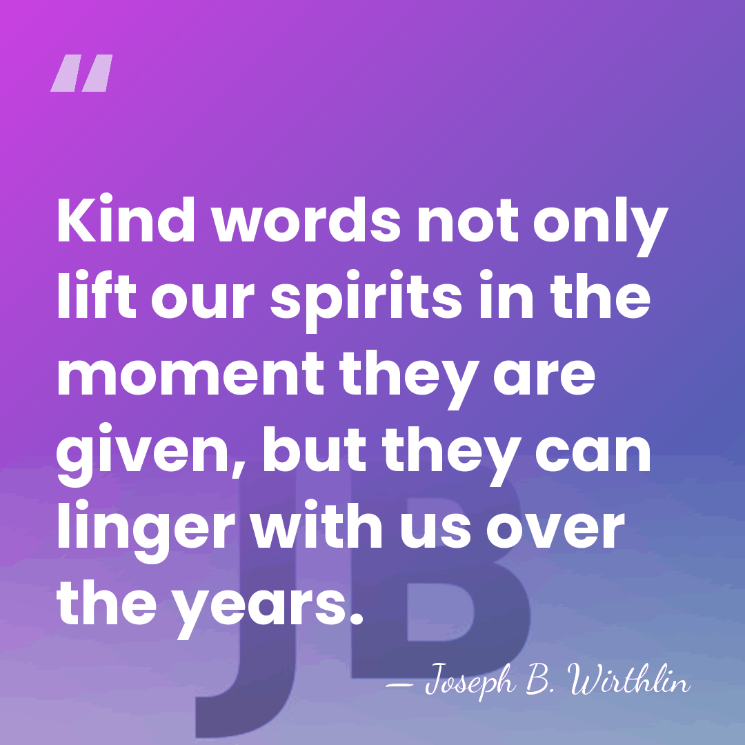 Kind words not only lift our spirits in the moment they are&hellip; - Joseph B. Wirthlin