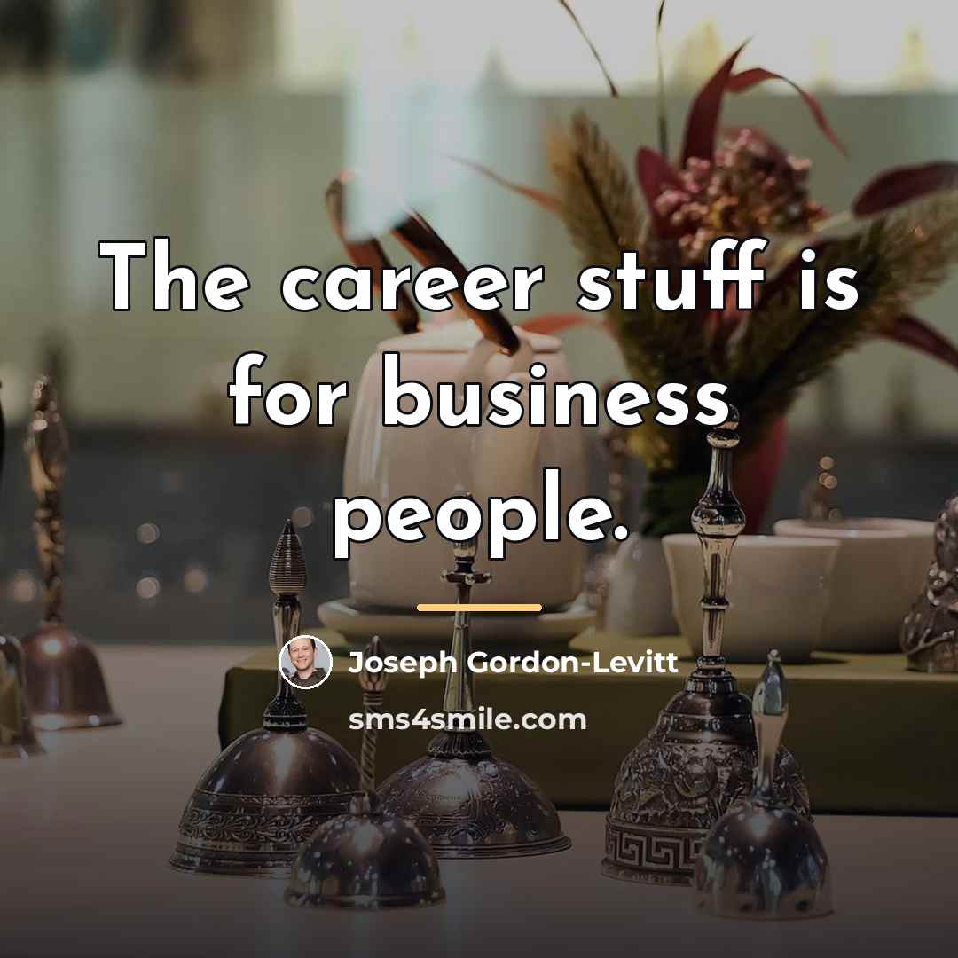 “The career stuff is for business people.…” quote by Joseph Gordon-Levitt