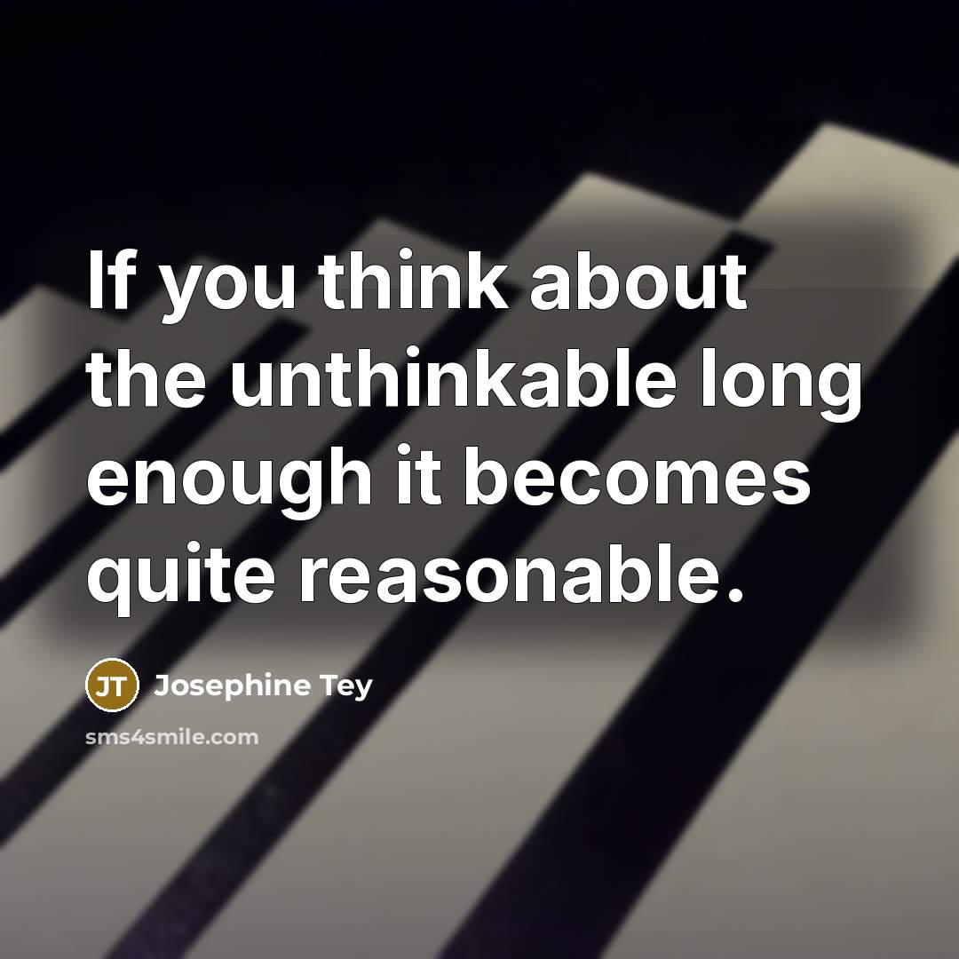 “If you think about the unthinkable long enough it becomes…” quote by Josephine Tey