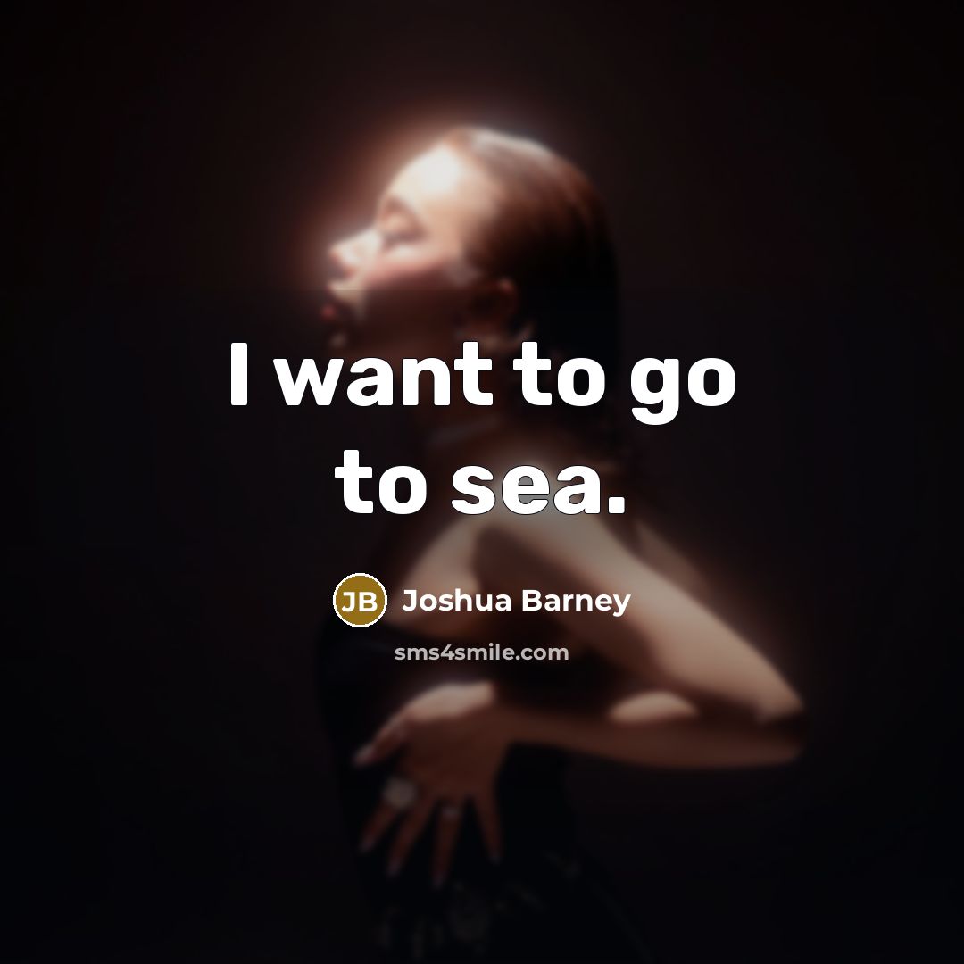 “I want to go to sea.” quote by Joshua Barney