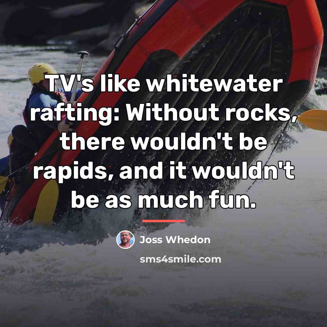 “TV's like whitewater rafting: Without rocks, there wouldn't be rapids,…” quote by Joss Whedon