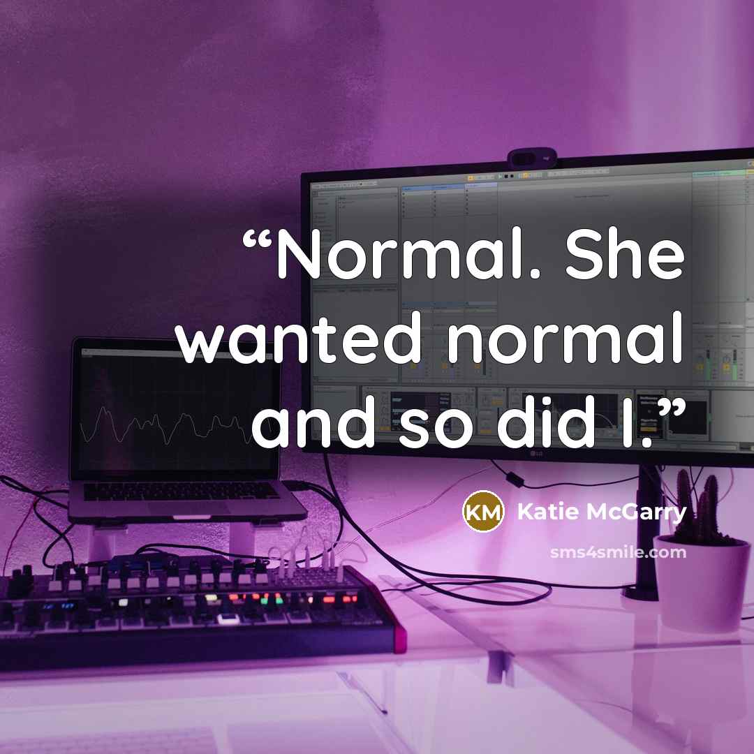 “Normal. She wanted normal and so did I.” quote by Katie McGarry