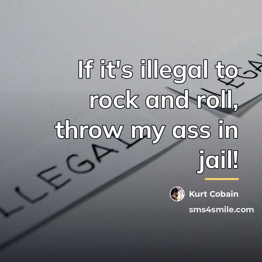 “If it's illegal to rock and roll, throw my ass…” quote by Kurt Cobain