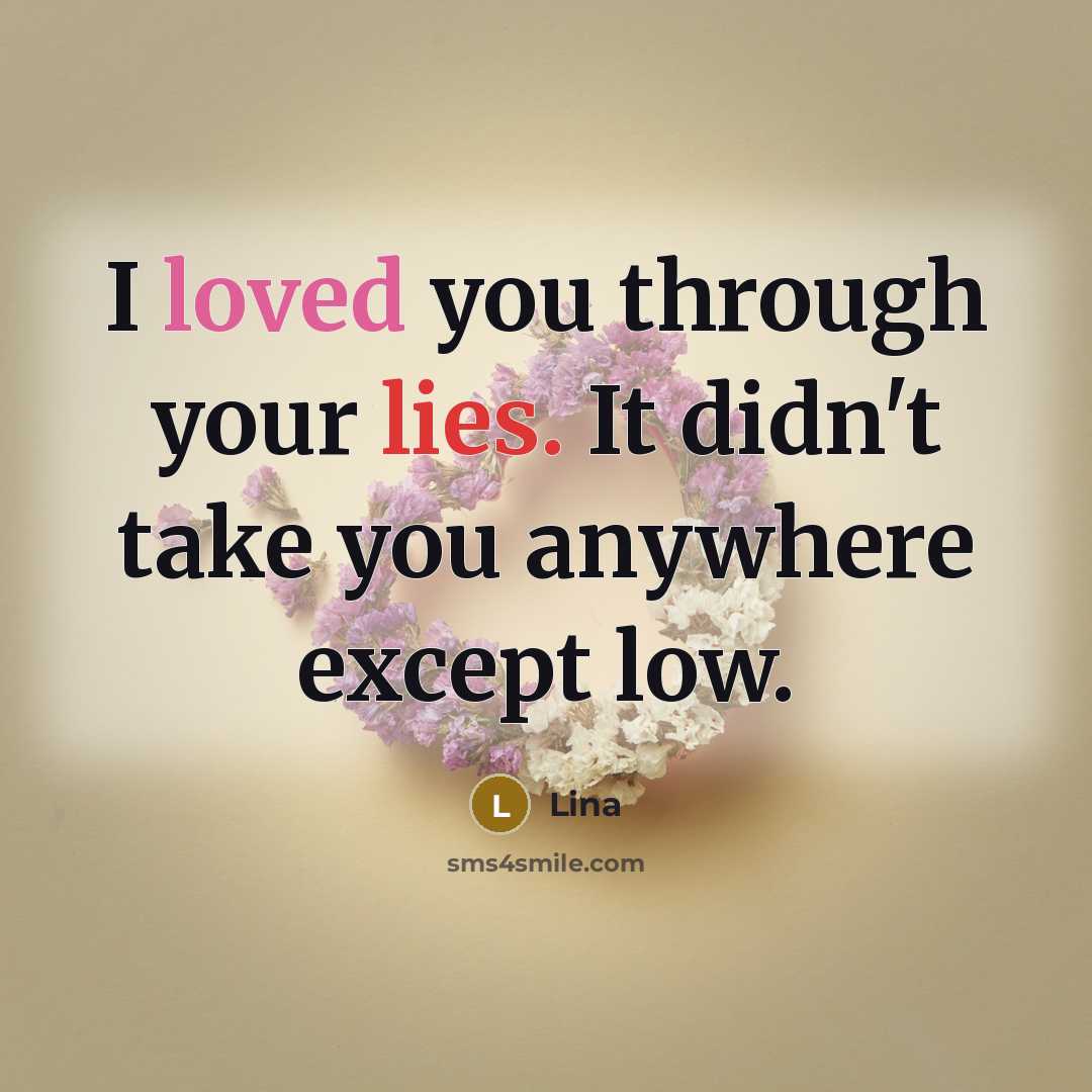 “I loved you through your lies. It didn't take you anywhere except low.” quote by Lina