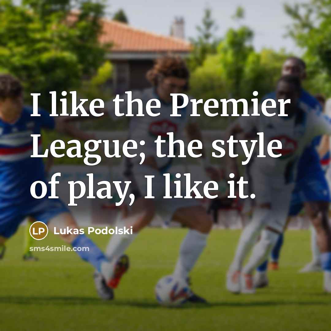 “I like the Premier League; the style of play, I…” quote by Lukas Podolski