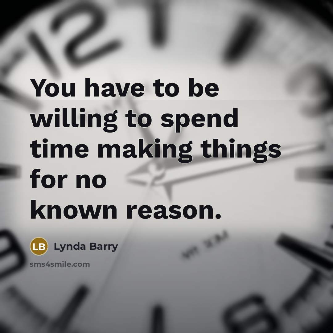 “You have to be willing to spend time making things…” quote by Lynda Barry
