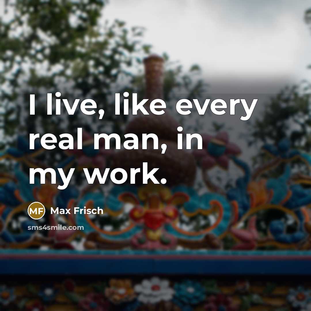 “I live, like every real man, in my work.…” quote by Max Frisch