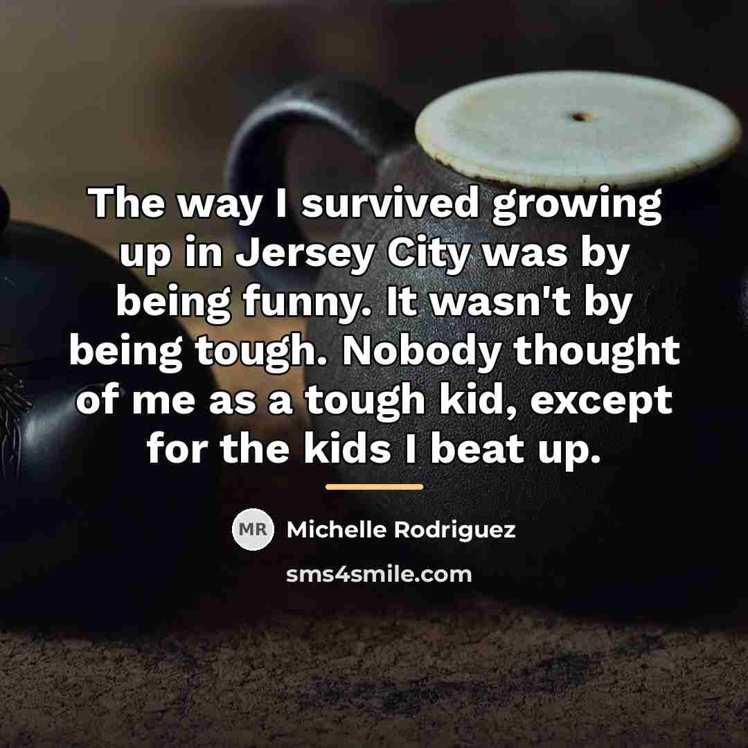 “The way I survived growing up in Jersey City was…” quote by Michelle Rodriguez