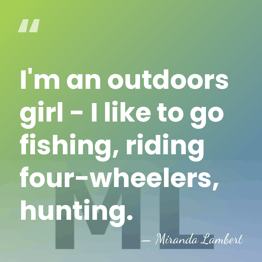I'm an outdoors girl - I like to go fishing, riding four-wheelers,&hellip; - Miranda Lambert