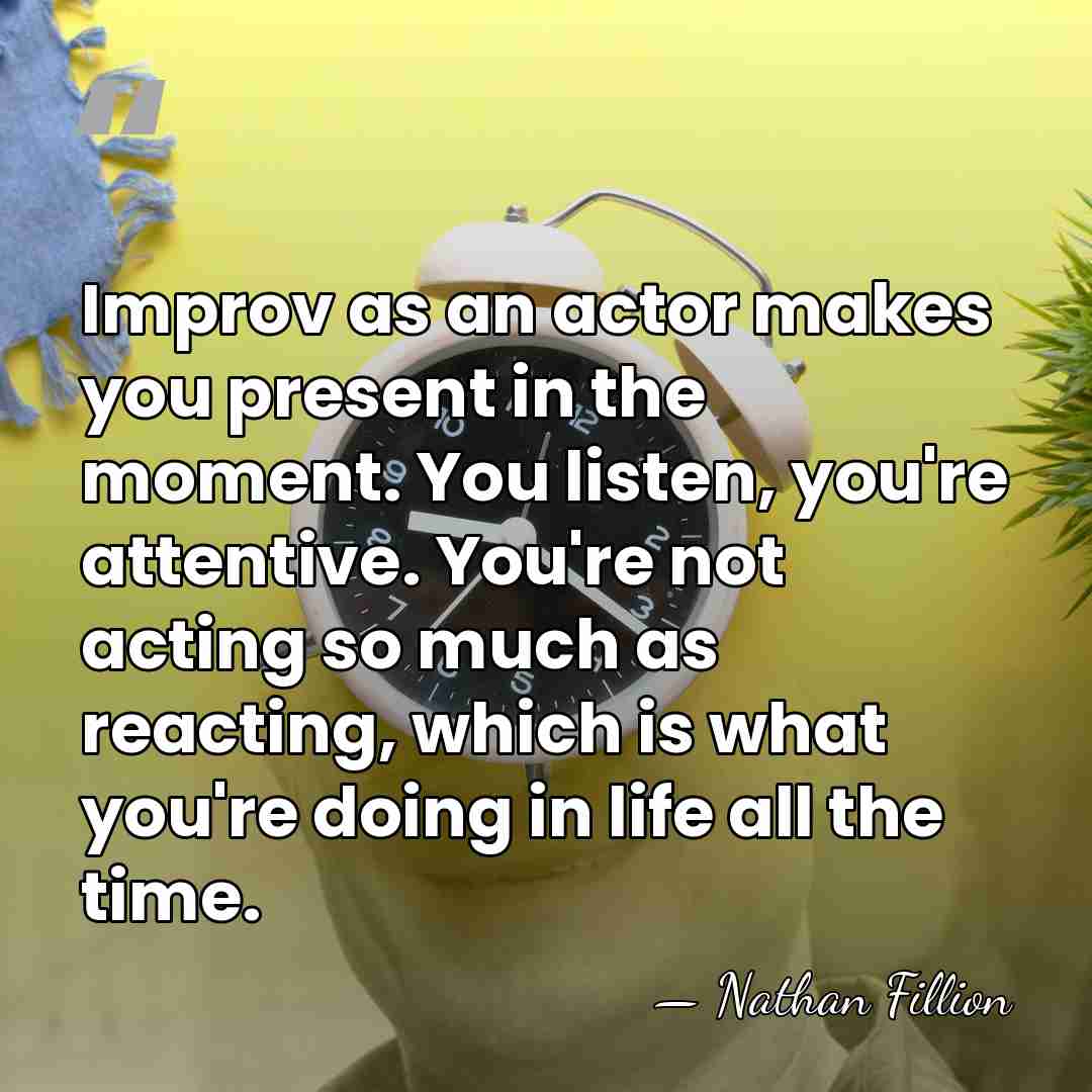 Improv as an actor makes you present in the moment. You listen,&hellip; - Nathan Fillion