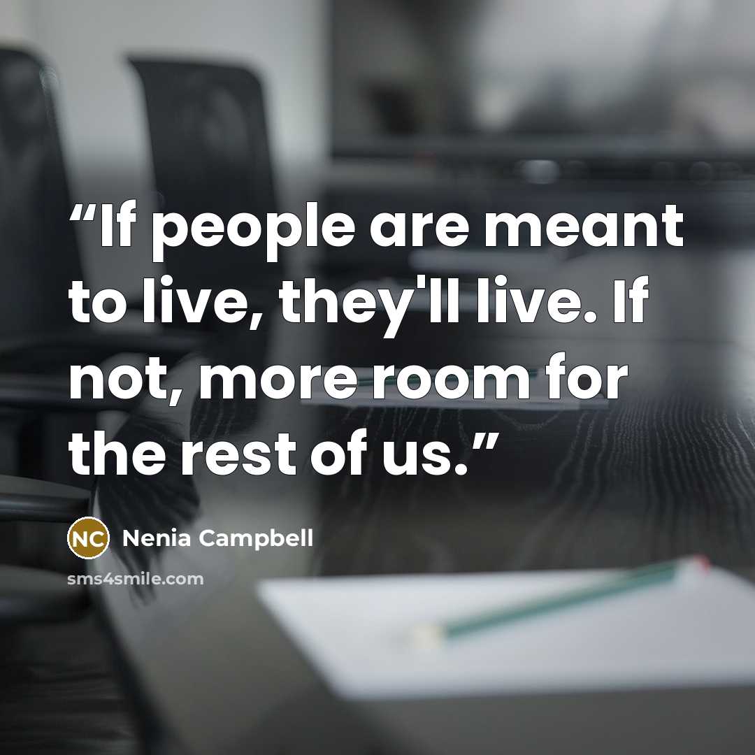 “If people are meant to live, they'll live. If not, more room for the rest of us.” quote by Nenia Campbell