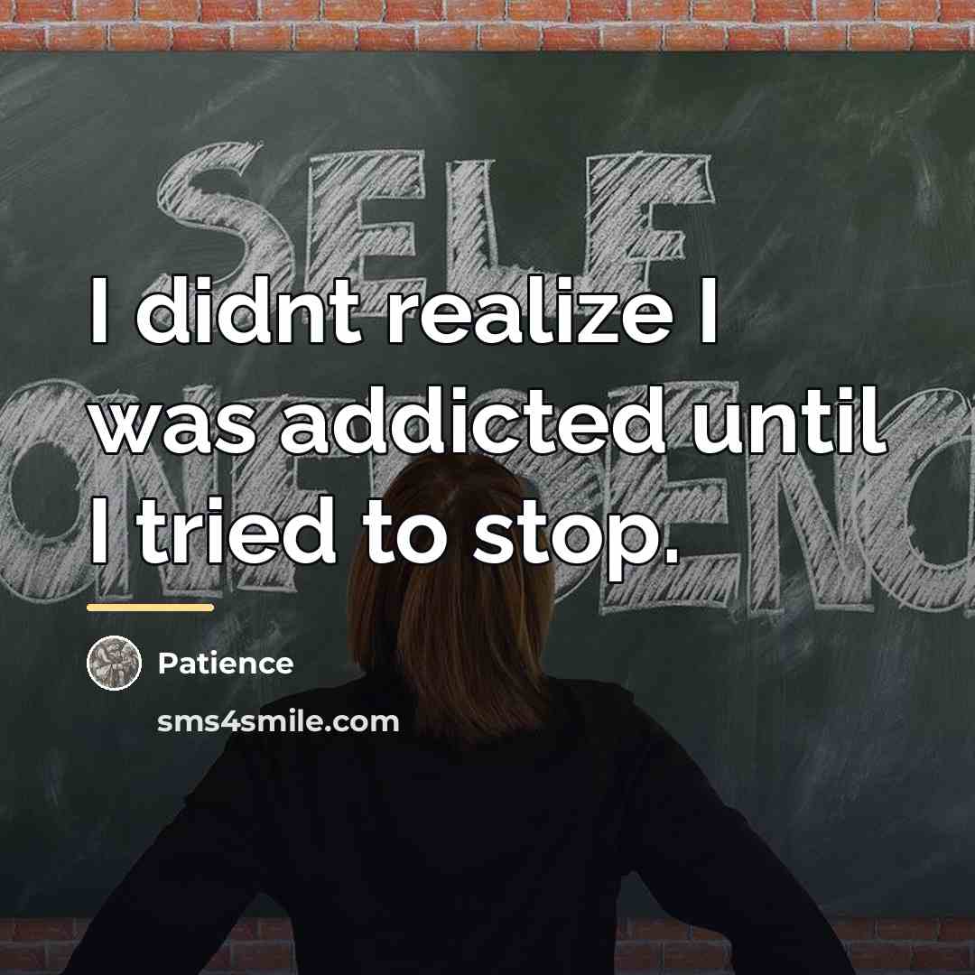 “I didnt realize I was addicted until I tried to…” quote by Patience