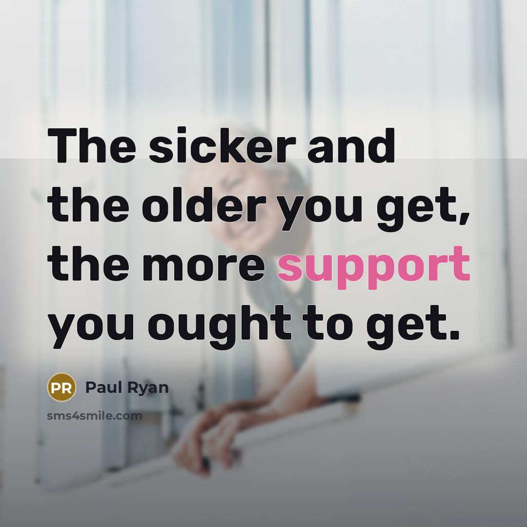 “The sicker and the older you get, the more support…” quote by Paul Ryan