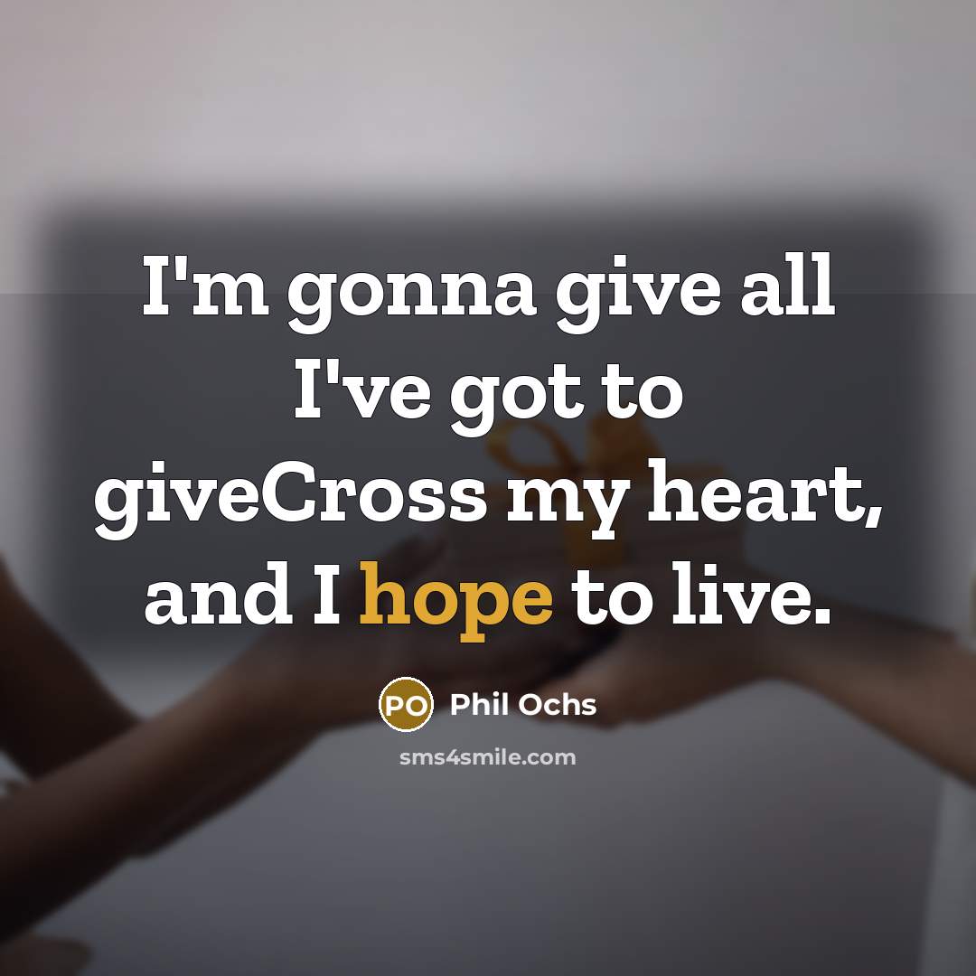 “I'm gonna give all I've got to giveCross my heart,…” quote by Phil Ochs