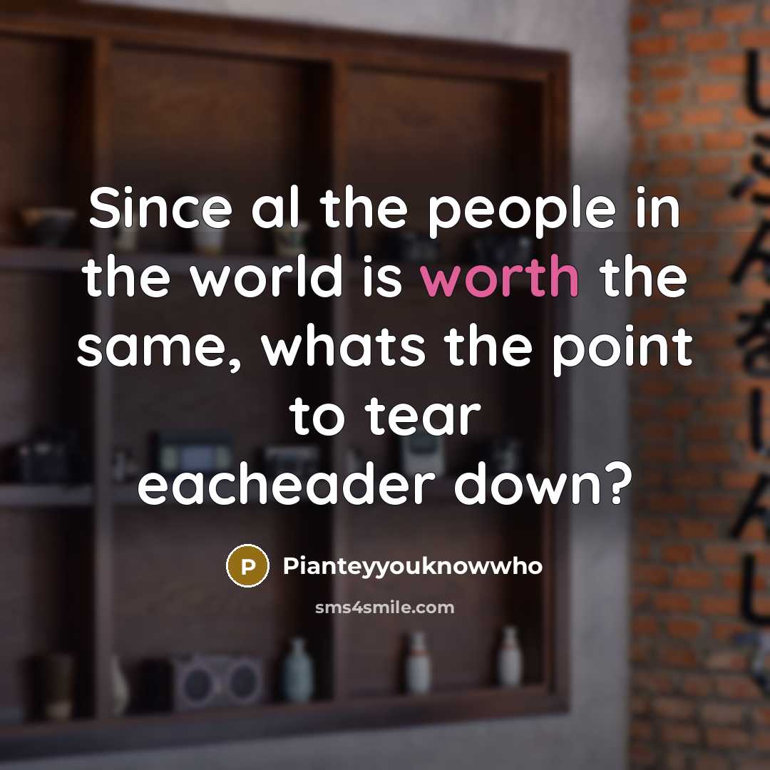 “Since al the people in the world is worth the…” quote by Pianteyyouknowwho
