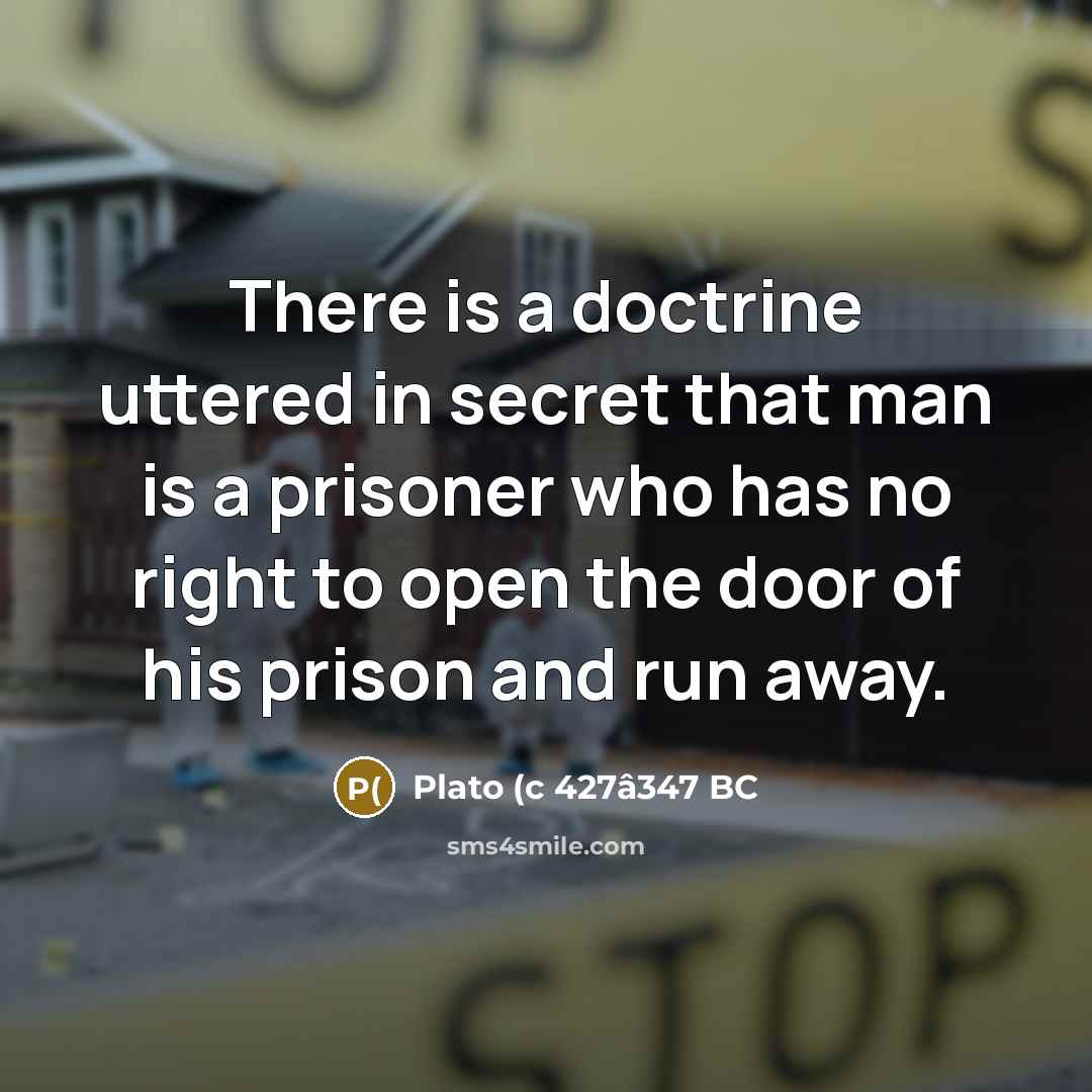 “There is a doctrine uttered in secret that man is a prisoner who has no right to open the door of his prison and run away.” quote by Plato (c 427â347 BC