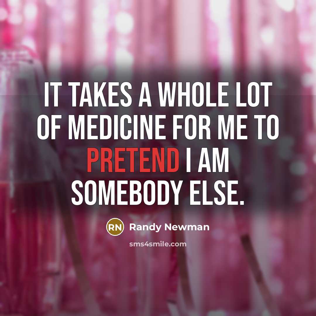 “It takes a whole lot of medicine for me to…” quote by Randy Newman