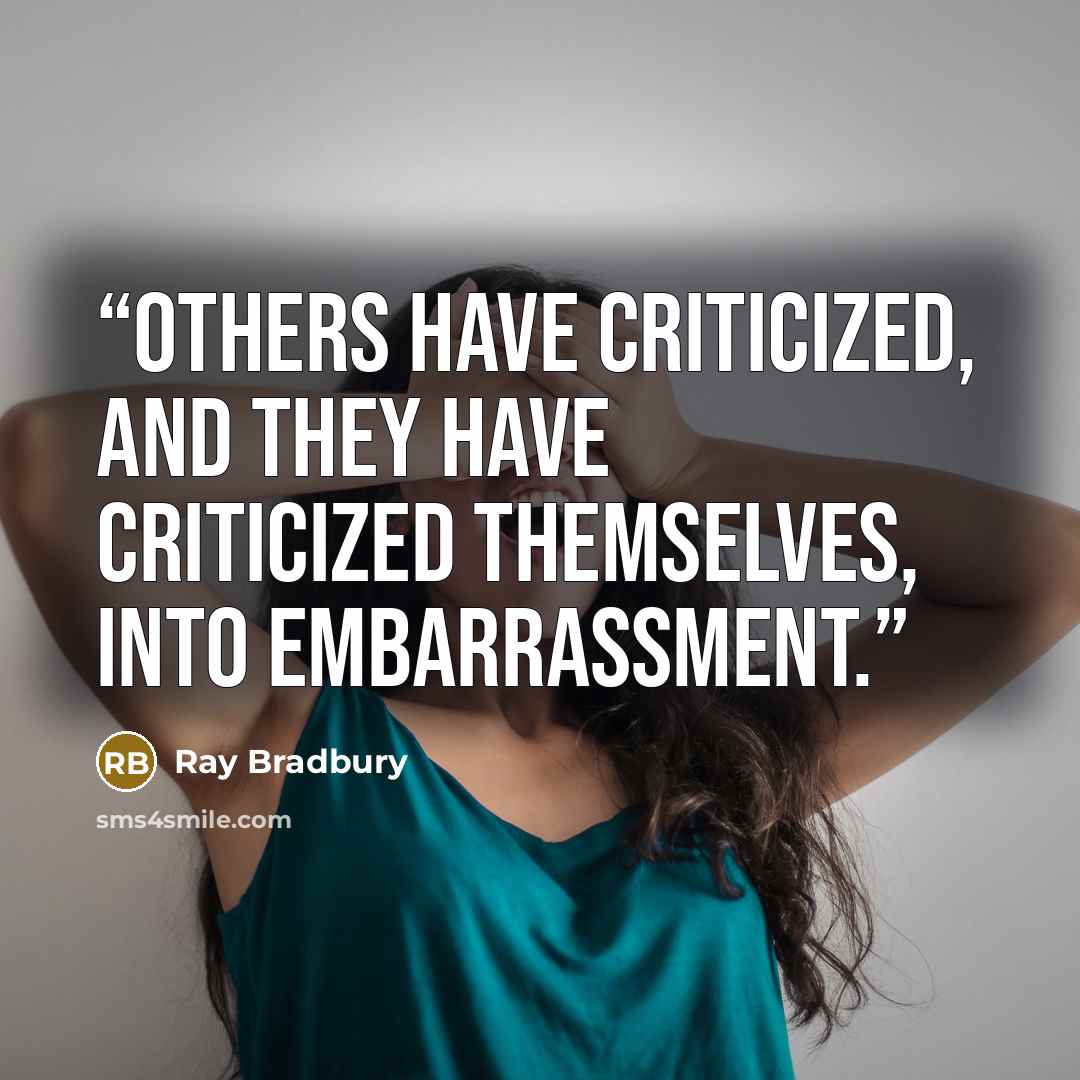 “Others have criticized, and they have criticized themselves, into embarrassment.” quote by Ray Bradbury