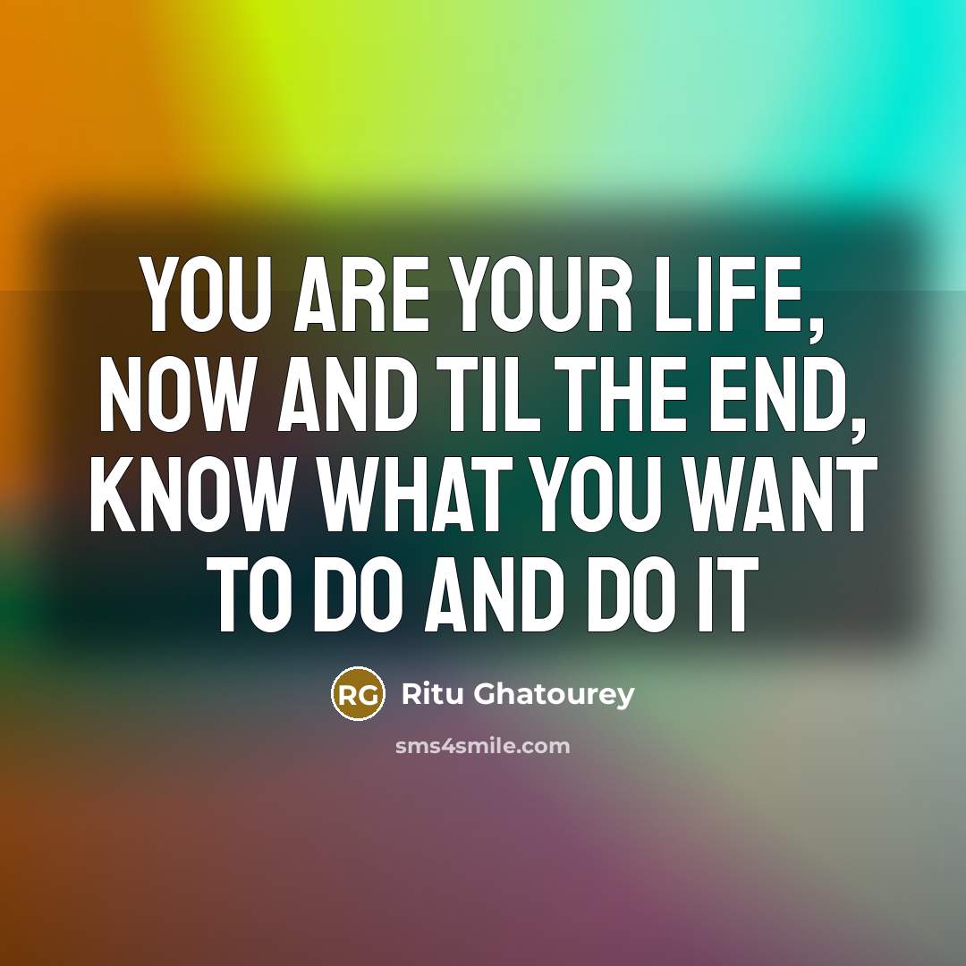 “You are your life, now and til the end, know…” quote by Ritu Ghatourey