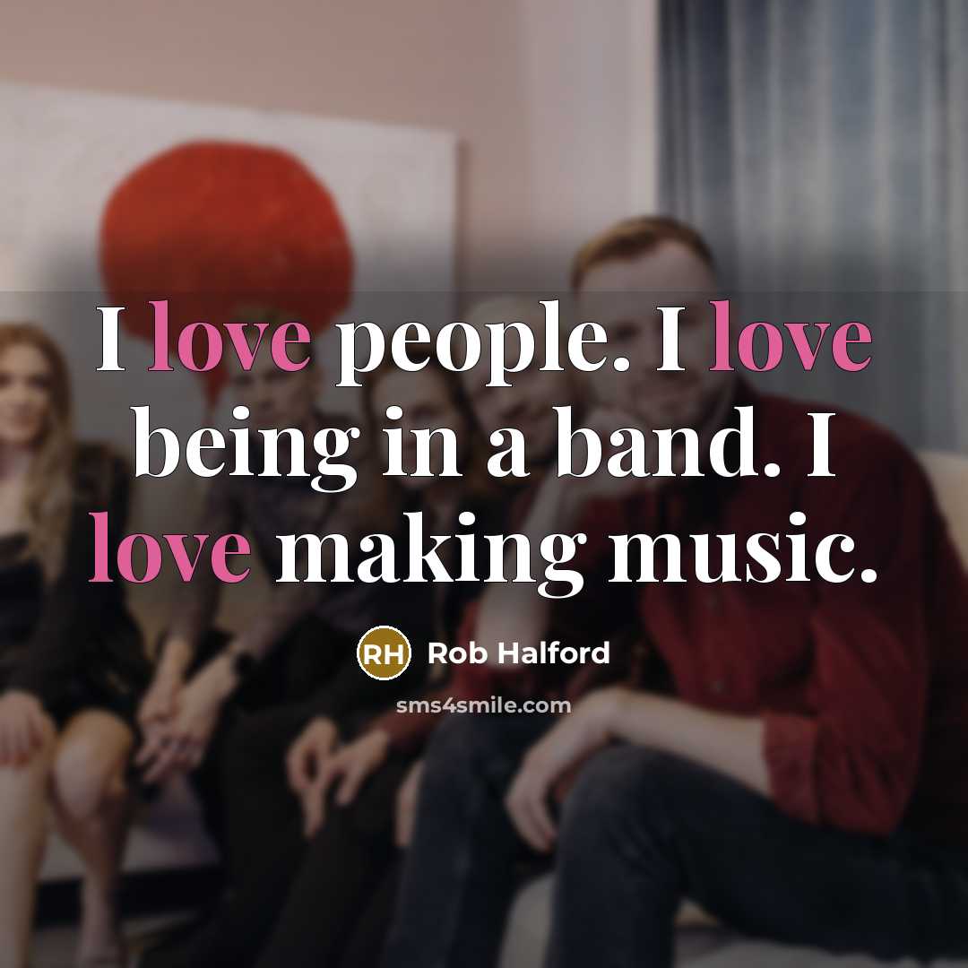 “I love people. I love being in a band. I…” quote by Rob Halford