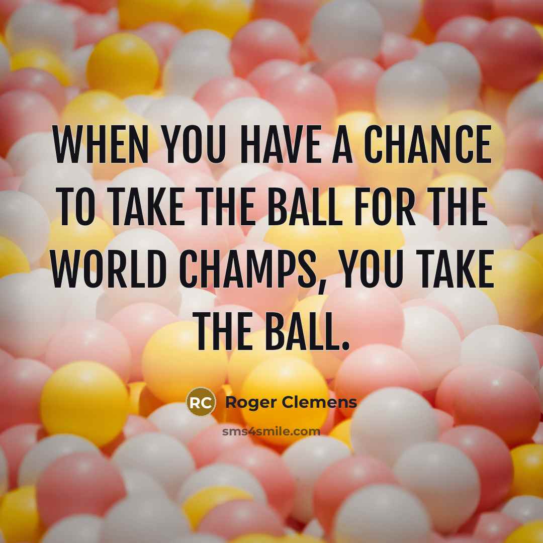 “When you have a chance to take the ball for…” quote by Roger Clemens