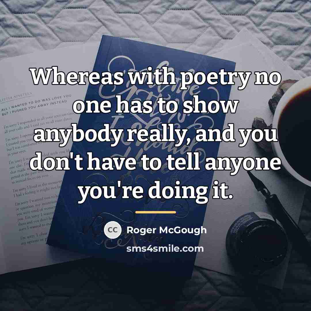“Whereas with poetry no one has to show anybody really,…” quote by Roger McGough