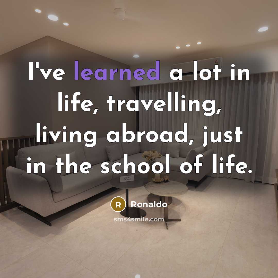 “I've learned a lot in life, travelling, living abroad, just…” quote by Ronaldo