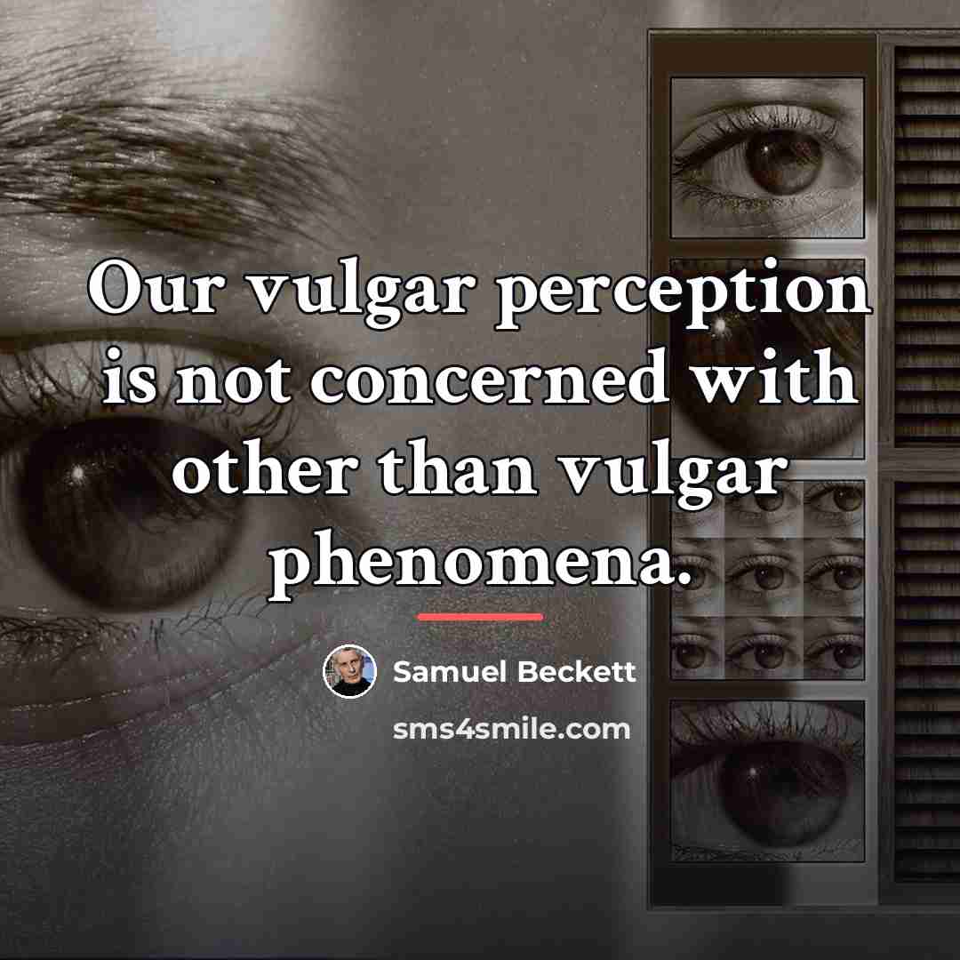 “Our vulgar perception is not concerned with other than vulgar…” quote by Samuel Beckett
