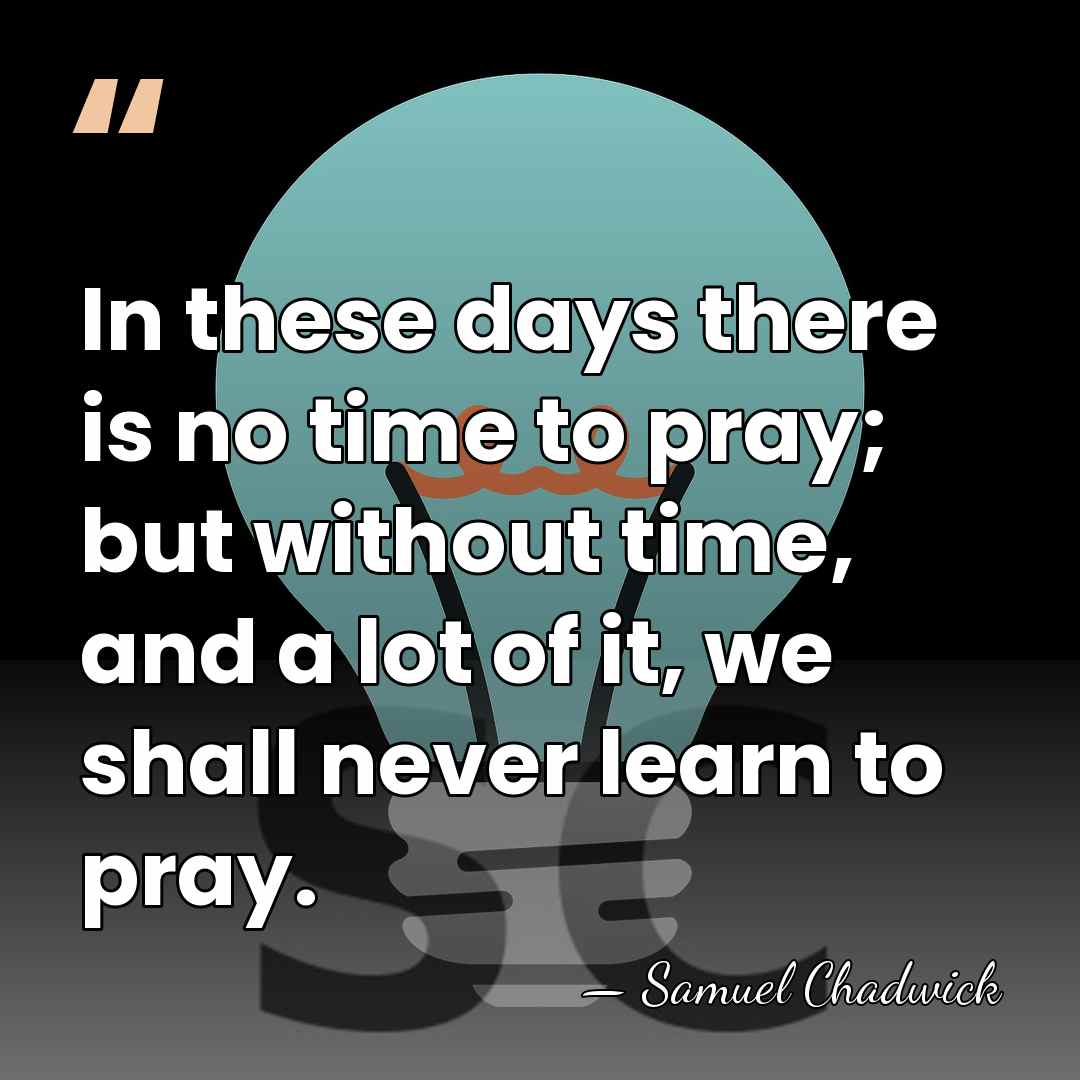 In these days there is no time to pray; but without time,&hellip; - Samuel Chadwick