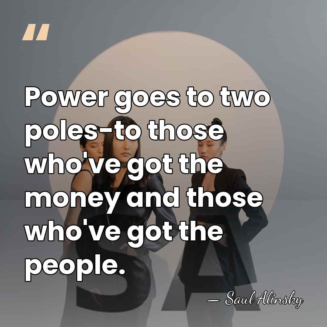Power goes to two poles-to those who've got the money and those&hellip; - Saul Alinsky