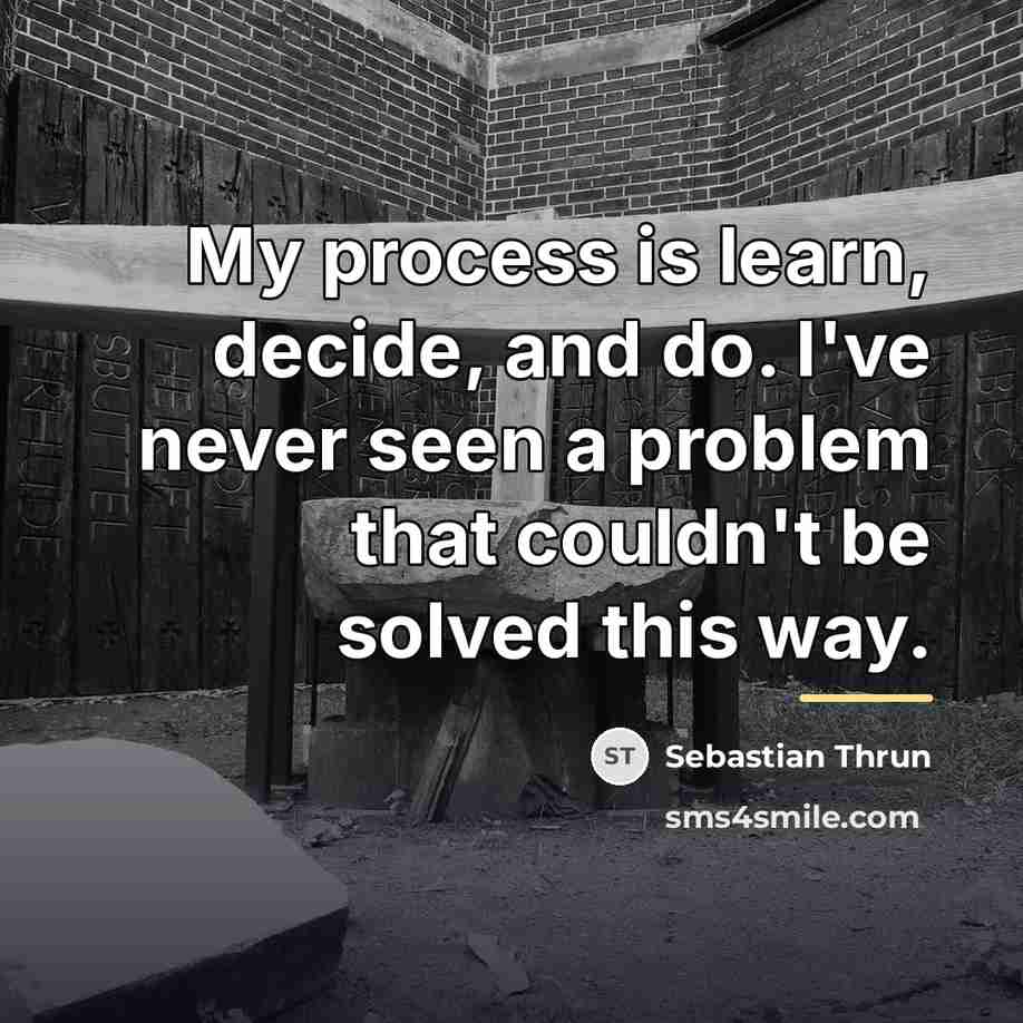 “My process is learn, decide, and do. I've never seen…” quote by Sebastian Thrun
