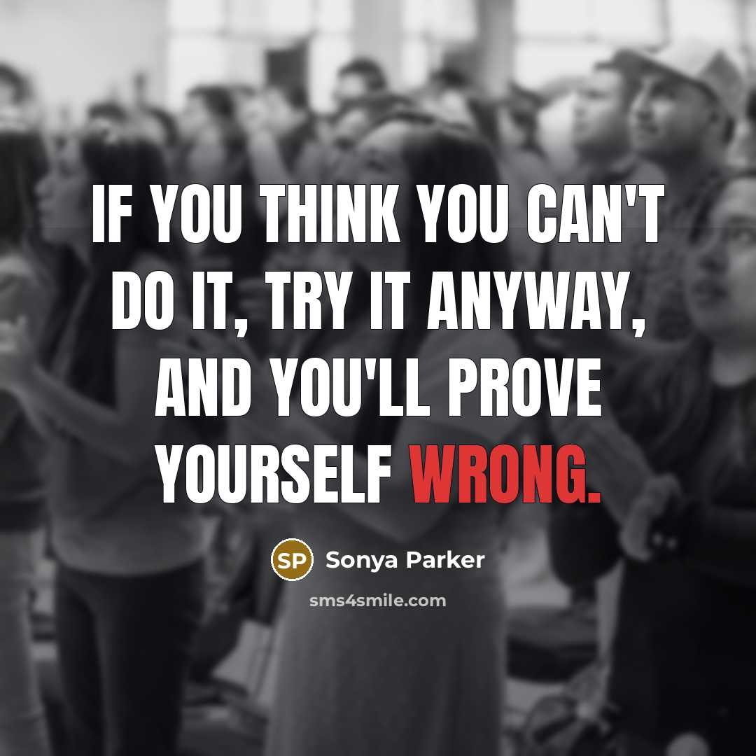 “If you think you can't do it, try it anyway,…” quote by Sonya Parker