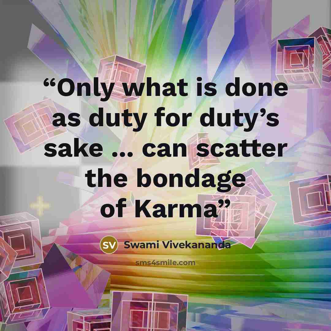 “Only what is done as duty for duty’s sake ... can scatter the bondage of Karma” quote by Swami Vivekananda
