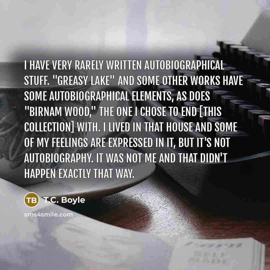 “I have very rarely written autobiographical stuff. "Greasy Lake" and…” quote by T.C. Boyle