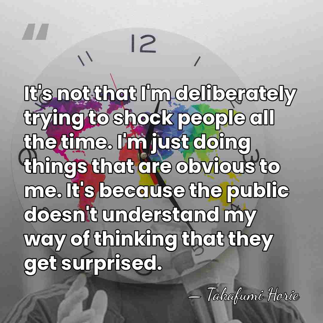 It's not that I'm deliberately trying to shock people all the time.&hellip; - Takafumi Horie