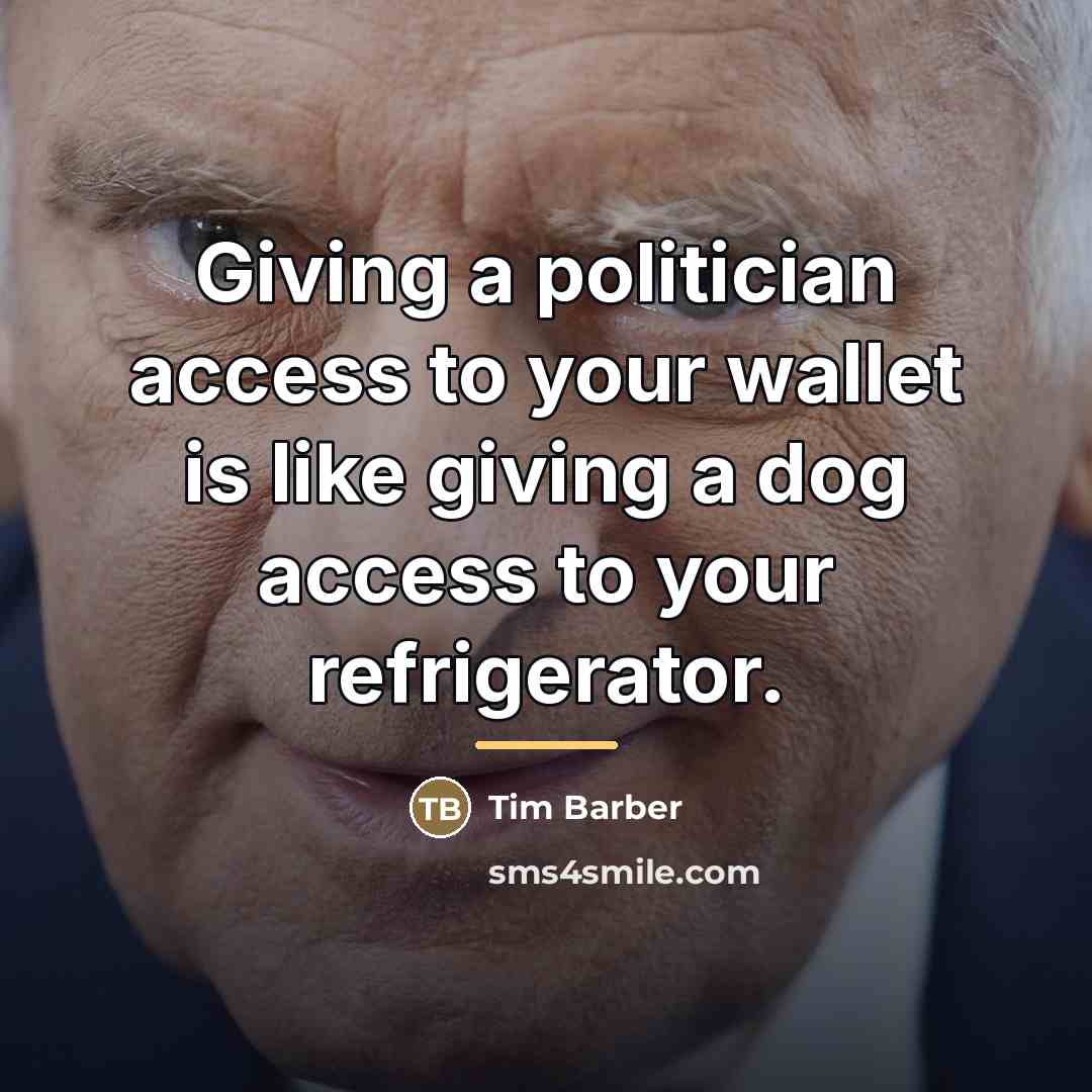 “Giving a politician access to your wallet is like giving…” quote by Tim Barber