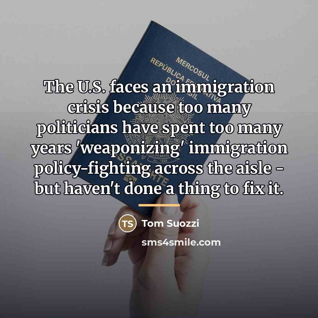 “The U.S. faces an immigration crisis because too many politicians…” quote by Tom Suozzi