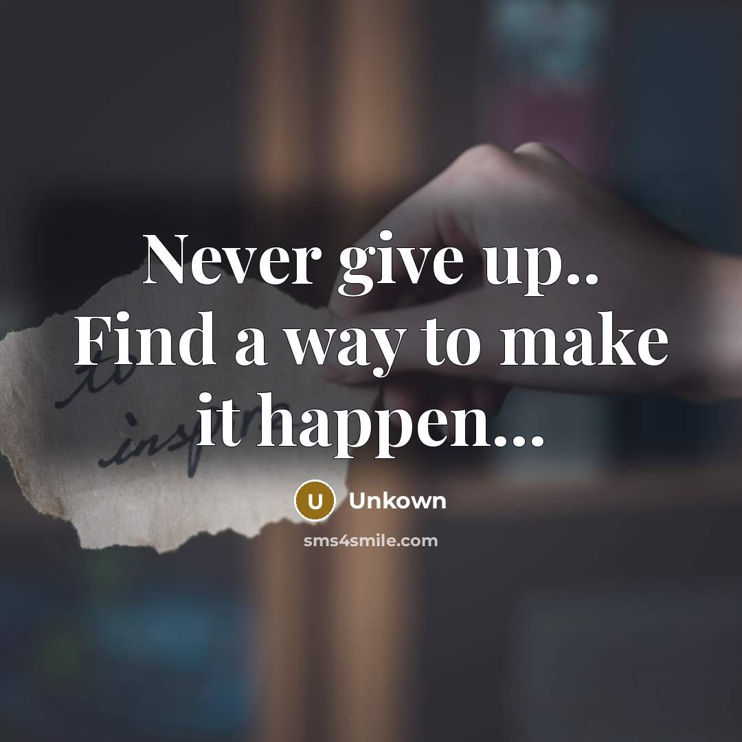 “Never give up.. Find a way to make it happen...” quote by Unkown