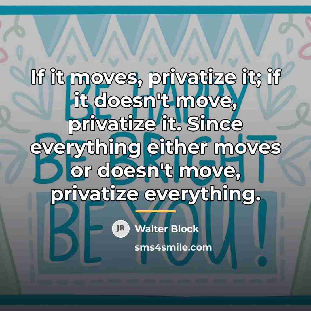 “If it moves, privatize it; if it doesn't move, privatize…” quote by Walter Block